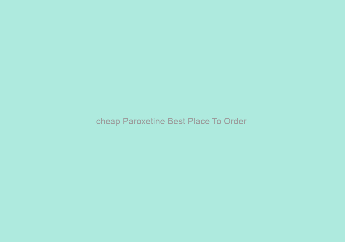 cheap Paroxetine Best Place To Order / Save Time And Money